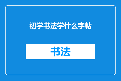 初学书法学什么字帖(初学书法应选择哪些字帖？)