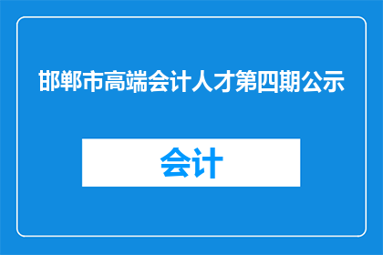 邯郸市高端会计人才第四期公示(邯郸市第四期高端会计人才公示，你准备好了吗？)