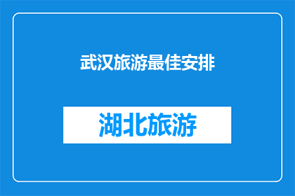 武汉旅游最佳安排(武汉旅游最佳安排：如何规划您的完美之旅？)