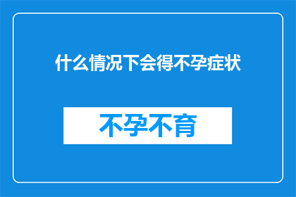什么情况下会得不孕症状(在哪些特定情况下，女性可能会遭遇不孕的困扰？)