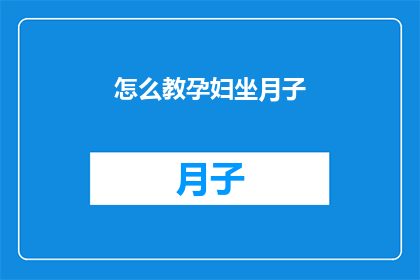 怎么教孕妇坐月子(如何有效指导孕妇在坐月子期间的护理与恢复？)