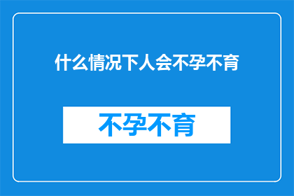 什么情况下人会不孕不育(在哪些特定情况下，人们可能会遭遇不孕不育的困扰？)