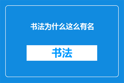 书法为什么这么有名(书法为何能成为文化瑰宝，其魅力究竟何在？)