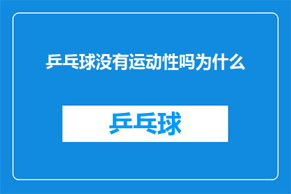 乒乓球没有运动性吗为什么(乒乓球是否缺乏运动性？探究其运动特性的奥秘)