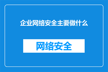 企业网络安全主要做什么(企业网络安全主要负责哪些关键任务？)