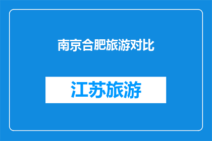 南京合肥旅游对比(南京与合肥：两座城市旅游的比较分析)