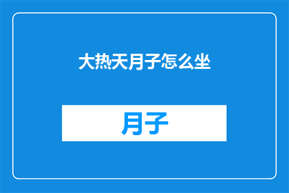 大热天月子怎么坐(如何应对大热天坐月子的挑战？)