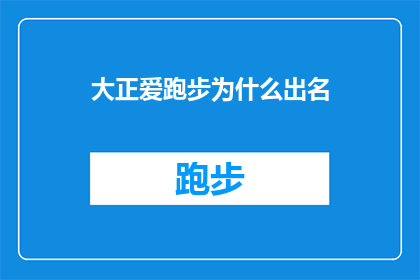 大正爱跑步为什么出名(大正爱跑步，为何能成为众人瞩目的焦点？)