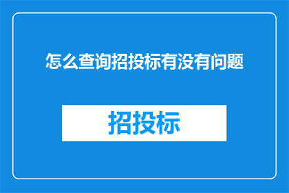 怎么查询招投标有没有问题(如何确认招投标流程中是否存在任何疑问或问题？)