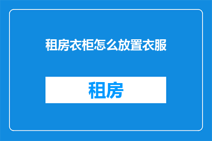 租房衣柜怎么放置衣服(如何巧妙安排租房衣柜以最大化空间利用？)