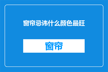 窗帘忌讳什么颜色最旺(窗帘颜色选择指南：哪种颜色最旺？)