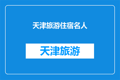 天津旅游住宿名人(天津旅游住宿名人：您是否知道这些知名人士的住宿地？)