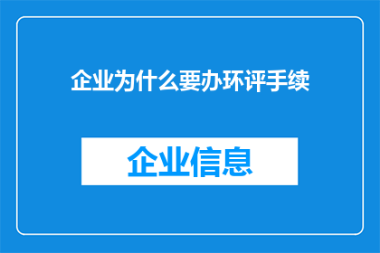 企业为什么要办环评手续(企业为何必须办理环境影响评估手续？)