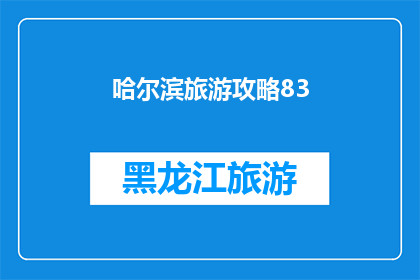 哈尔滨旅游攻略83(哈尔滨旅游攻略83：你准备好探索这座冰城的魅力了吗？)
