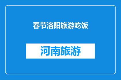 春节洛阳旅游吃饭(春节洛阳旅游期间，您将如何享受美食盛宴？)