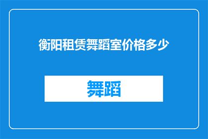 衡阳租赁舞蹈室价格多少(衡阳地区租赁舞蹈室的费用标准是多少？)