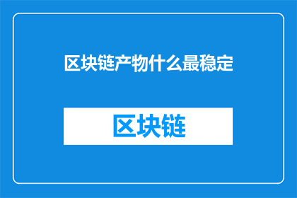 区块链产物什么最稳定(什么区块链产品最稳定？)