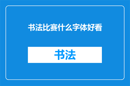 书法比赛什么字体好看(书法比赛：哪种字体最吸引人？)