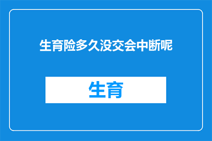 生育险多久没交会中断呢(生育险缴纳期限未达标，将如何影响您的保险权益？)