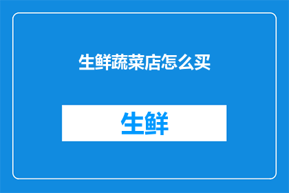 生鲜蔬菜店怎么买(如何精明选购生鲜蔬菜？)