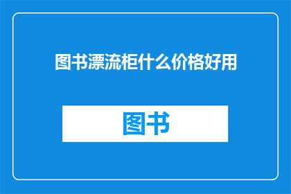 图书漂流柜什么价格好用(图书漂流柜的价格与实用性如何？)
