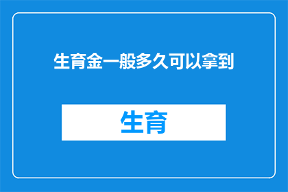 生育金一般多久可以拿到(生育金领取期限：您多久能拿到这笔钱？)