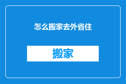 怎么搬家去外省住(如何实现跨省搬家？)