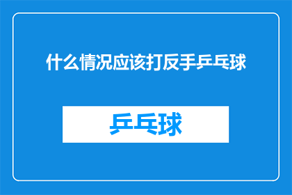 什么情况应该打反手乒乓球(在什么情况下，我们应当选择反手乒乓球作为应对策略？)