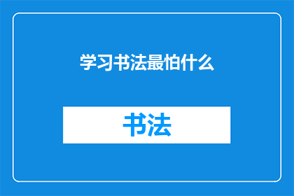 学习书法最怕什么(学习书法时，最令人畏惧的是什么？)