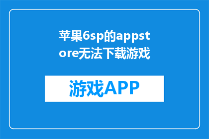 苹果6sp的appstore无法下载游戏(苹果6sp用户面临难题：AppStore无法下载游戏？)