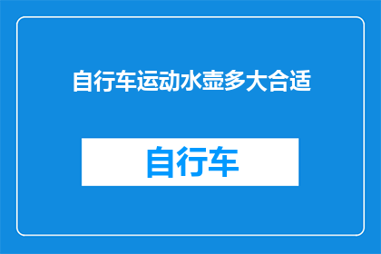 自行车运动水壶多大合适(自行车运动爱好者：选择合适大小的水壶以保持水分充足？)
