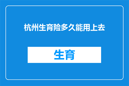 杭州生育险多久能用上去(杭州生育险报销流程及时间线解析，您多久能拿到这笔钱？)