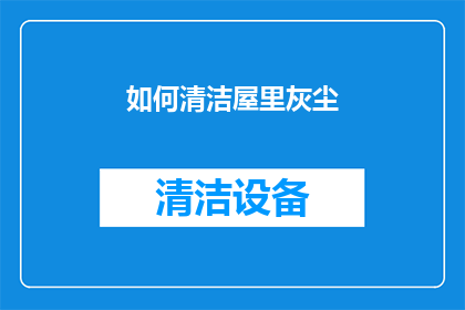 如何清洁屋里灰尘(如何有效清除家中灰尘？)