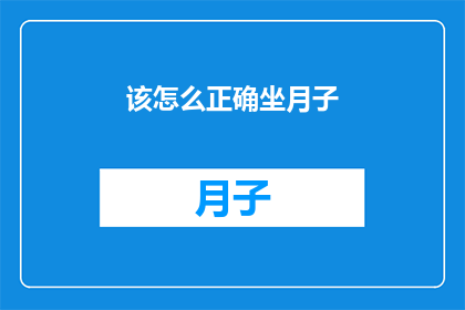 该怎么正确坐月子(如何正确坐月子？一个关于产后护理的疑问，值得深入探讨)