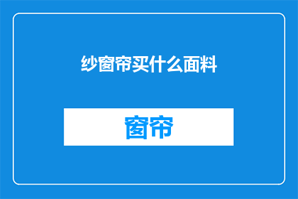 纱窗帘买什么面料(纱窗帘选购指南：哪种面料最适合您的家居装饰？)