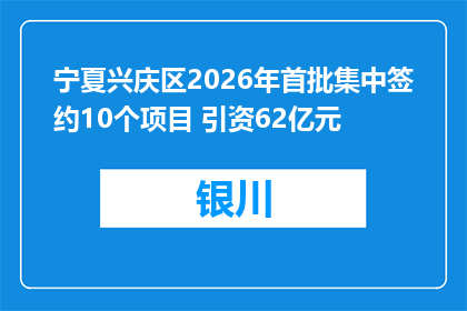 宁夏兴庆区2026年首批集中签约10个项目 引资62亿元