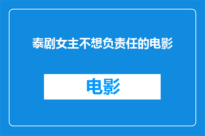 泰剧女主不想负责任的电影(泰剧女主角为何不愿承担电影中的责任？)