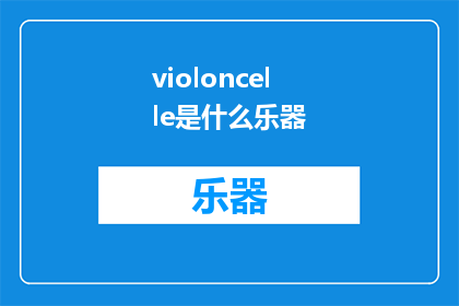 violoncelle是什么乐器(violoncelle是什么乐器？探索这个神秘而优雅的弦乐器世界)