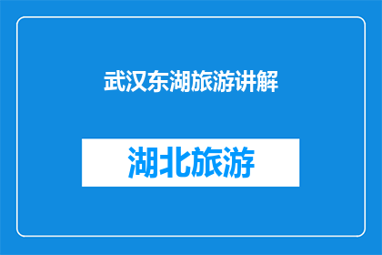 武汉东湖旅游讲解(武汉东湖旅游讲解：您是否了解其独特的魅力与历史背景？)