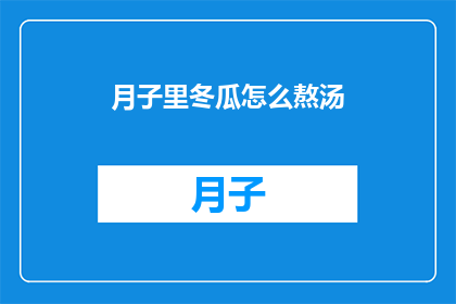 月子里冬瓜怎么熬汤(月子期间如何熬制冬瓜汤？)
