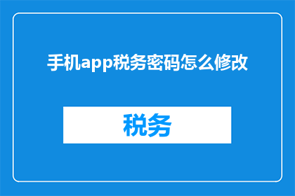 手机app税务密码怎么修改(如何更改手机应用程序中的税务密码？)