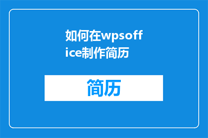 如何在wpsoffice制作简历(如何在WPSOffice中高效制作专业简历？)