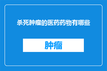 杀死肿瘤的医药药物有哪些(有哪些医药药物能够有效杀死肿瘤？)
