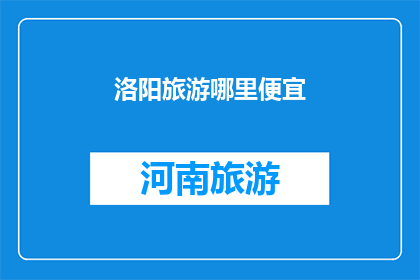 洛阳旅游哪里便宜(洛阳旅游哪里最经济实惠？)