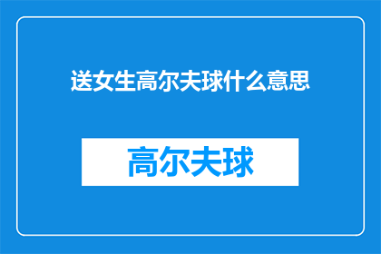 送女生高尔夫球什么意思(送女生高尔夫球的含义是什么？)