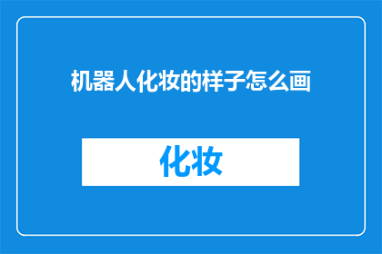 机器人化妆的样子怎么画(如何描绘机器人化妆的精致模样？)