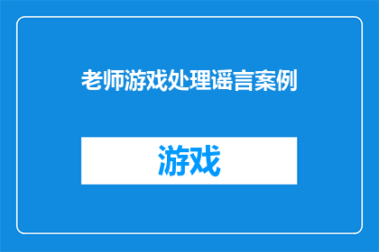 老师游戏处理谣言案例(如何有效应对谣言，老师在游戏中的处理方法有哪些？)