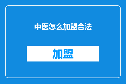 中医怎么加盟合法(如何合法加盟中医行业？)