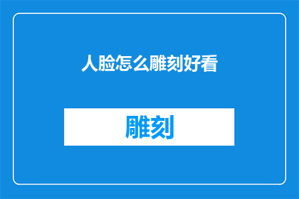 人脸怎么雕刻好看(如何塑造一张令人惊艳的人脸？)