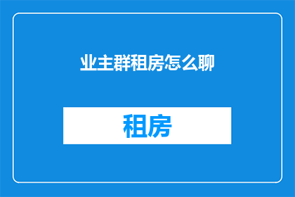 业主群租房怎么聊(业主群租房问题：如何有效沟通以解决群租现象？)